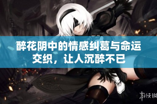 醉花阴中的情感纠葛与命运交织，让人沉醉不已