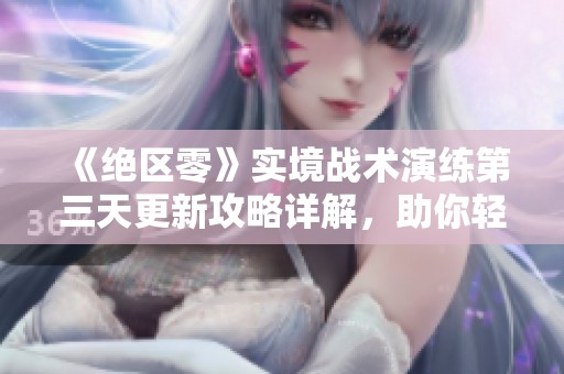《绝区零》实境战术演练第三天更新攻略详解，助你轻松通关