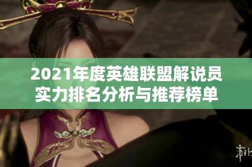 2021年度英雄联盟解说员实力排名分析与推荐榜单