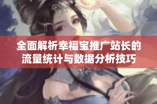 全面解析幸福宝推广站长的流量统计与数据分析技巧