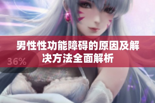 男性性功能障碍的原因及解决方法全面解析