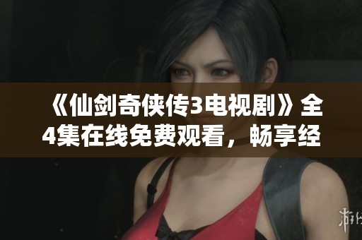 《仙剑奇侠传3电视剧》全4集在线免费观看，畅享经典武侠剧情