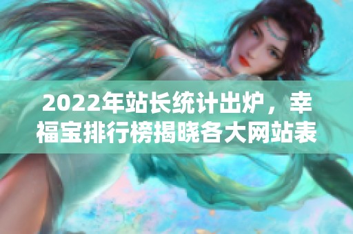 2022年站长统计出炉，幸福宝排行榜揭晓各大网站表现