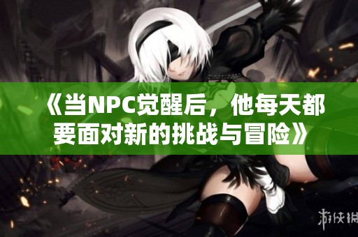 《当NPC觉醒后，他每天都要面对新的挑战与冒险》