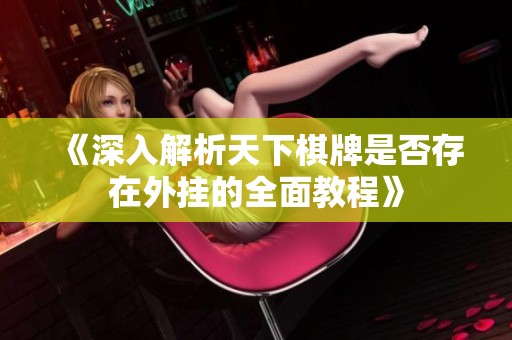 《深入解析天下棋牌是否存在外挂的全面教程》