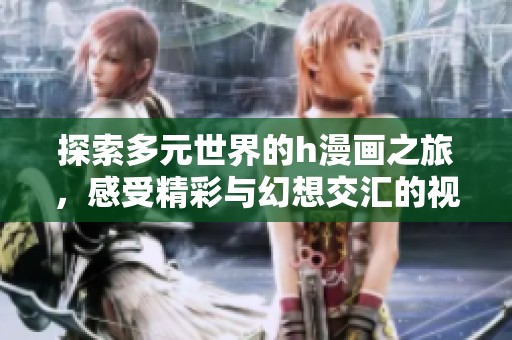 探索多元世界的h漫画之旅，感受精彩与幻想交汇的视觉盛宴