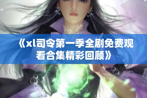 《xl司令第一季全剧免费观看合集精彩回顾》