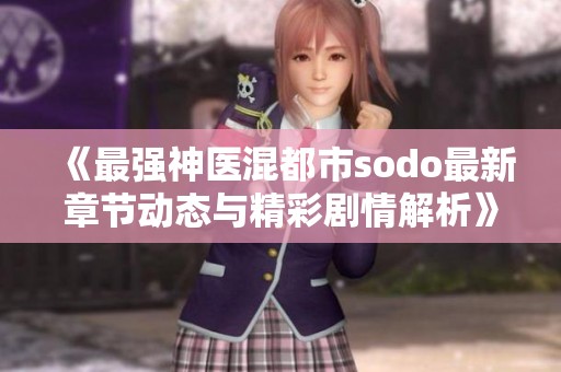 《最强神医混都市sodo最新章节动态与精彩剧情解析》