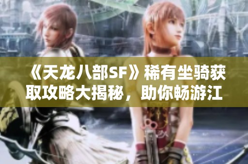 《天龙八部SF》稀有坐骑获取攻略大揭秘，助你畅游江湖！