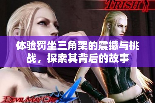 体验罚坐三角架的震撼与挑战，探索其背后的故事
