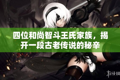 四位和尚智斗王氏家族，揭开一段古老传说的秘辛