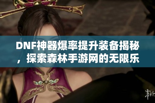 DNF神器爆率提升装备揭秘，探索森林手游网的无限乐趣