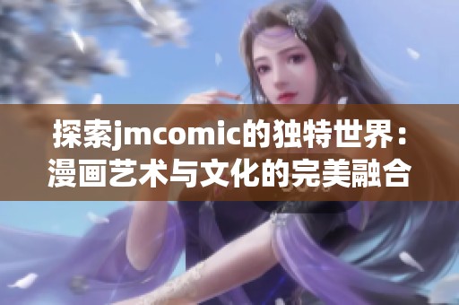探索jmcomic的独特世界：漫画艺术与文化的完美融合