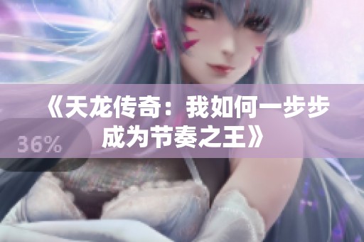《天龙传奇：我如何一步步成为节奏之王》