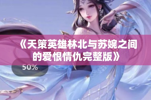 《天策英雄林北与苏婉之间的爱恨情仇完整版》