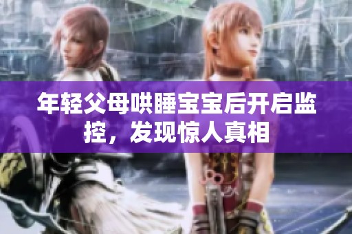 年轻父母哄睡宝宝后开启监控，发现惊人真相