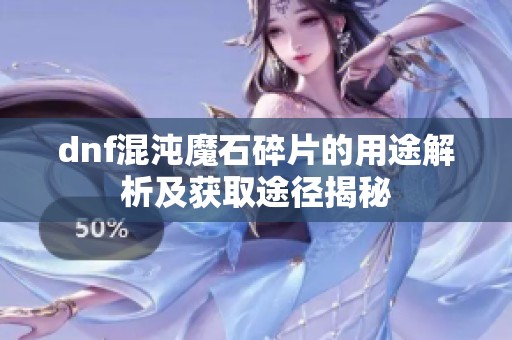 dnf混沌魔石碎片的用途解析及获取途径揭秘