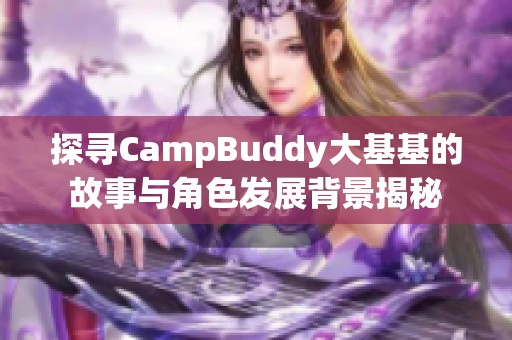 探寻CampBuddy大基基的故事与角色发展背景揭秘