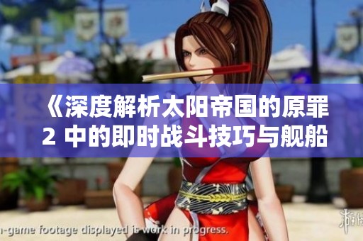 《深度解析太阳帝国的原罪 2 中的即时战斗技巧与舰船战术》