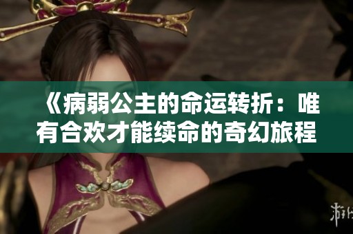 《病弱公主的命运转折：唯有合欢才能续命的奇幻旅程》