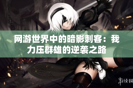 网游世界中的暗影刺客：我力压群雄的逆袭之路