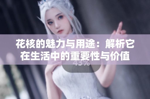 花核的魅力与用途：解析它在生活中的重要性与价值