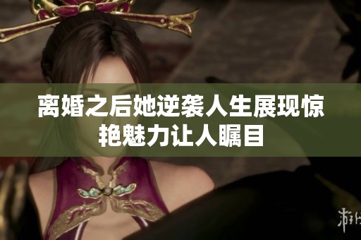 离婚之后她逆袭人生展现惊艳魅力让人瞩目