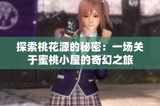 探索桃花源的秘密：一场关于蜜桃小屋的奇幻之旅