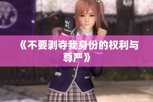 《不要剥夺我身份的权利与尊严》