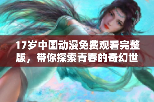 17岁中国动漫免费观看完整版，带你探索青春的奇幻世界