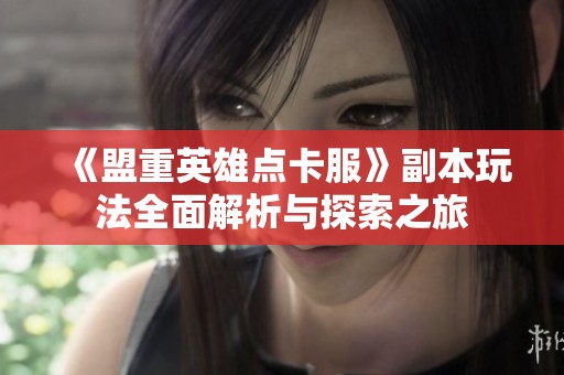 《盟重英雄点卡服》副本玩法全面解析与探索之旅