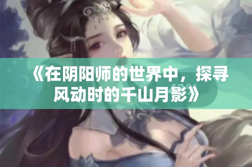 《在阴阳师的世界中，探寻风动时的千山月影》