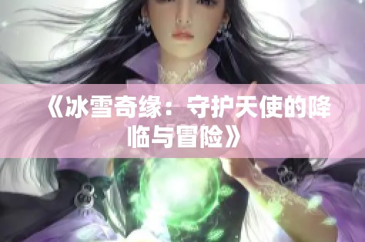 《冰雪奇缘：守护天使的降临与冒险》