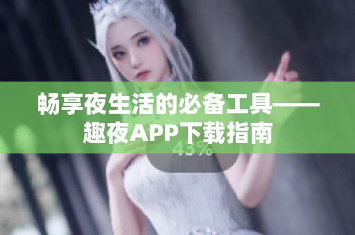 畅享夜生活的必备工具——趣夜APP下载指南