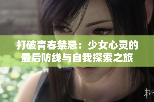 打破青春禁忌：少女心灵的最后防线与自我探索之旅