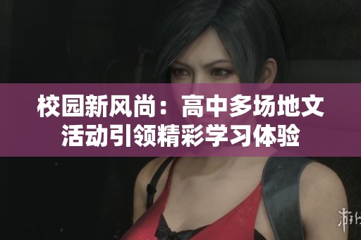 校园新风尚：高中多场地文活动引领精彩学习体验