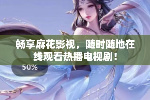 畅享麻花影视，随时随地在线观看热播电视剧！