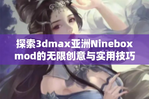 探索3dmax亚洲Nineboxmod的无限创意与实用技巧