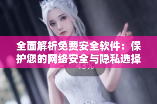 全面解析免费安全软件：保护您的网络安全与隐私选择指南