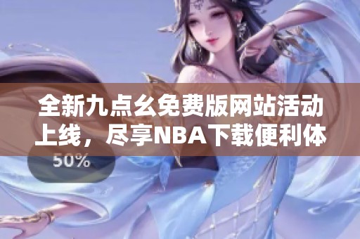 全新九点幺免费版网站活动上线，尽享NBA下载便利体验