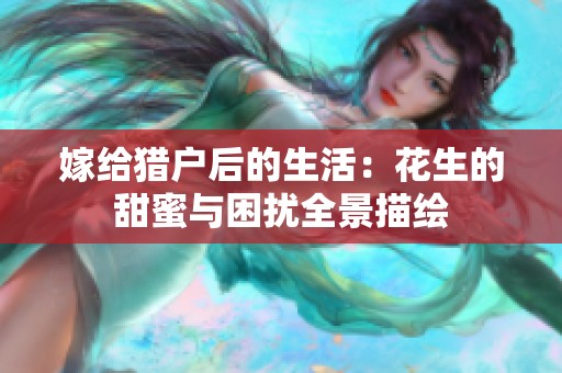 嫁给猎户后的生活：花生的甜蜜与困扰全景描绘