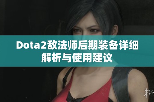 Dota2敌法师后期装备详细解析与使用建议