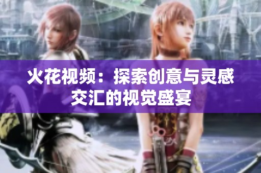 火花视频：探索创意与灵感交汇的视觉盛宴