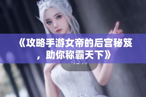 《攻略手游女帝的后宫秘笈，助你称霸天下》