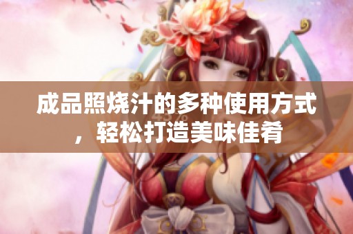 成品照烧汁的多种使用方式，轻松打造美味佳肴