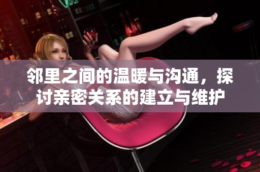 邻里之间的温暖与沟通，探讨亲密关系的建立与维护
