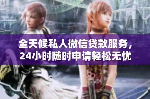 全天候私人微信贷款服务，24小时随时申请轻松无忧