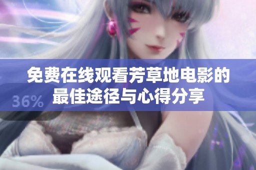免费在线观看芳草地电影的最佳途径与心得分享