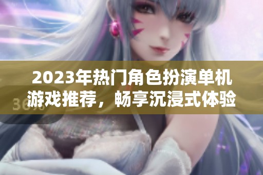 2023年热门角色扮演单机游戏推荐，畅享沉浸式体验