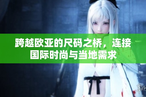 跨越欧亚的尺码之桥，连接国际时尚与当地需求